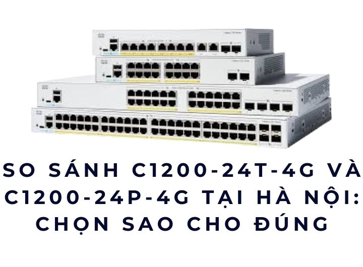 So sánh C1200-24T-4G và C1200-24P-4G tại Hà Nội: chọn sao cho đúng