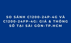 So sánh C1200-24P-4G và C1200-24FP-4G: Giá & Thông Số tại Sài Gòn-TP.HCM